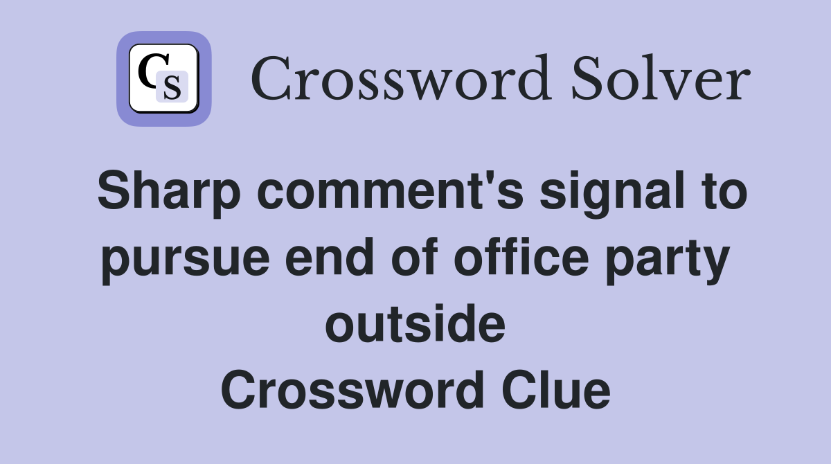 Sharp comment's signal to pursue end of office party outside Crossword Clue