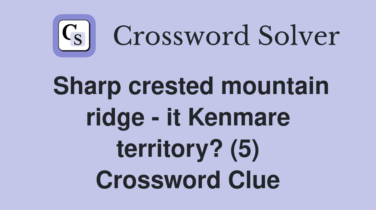 Sharp crested mountain ridge - it Kenmare territory? (5) Crossword Clue