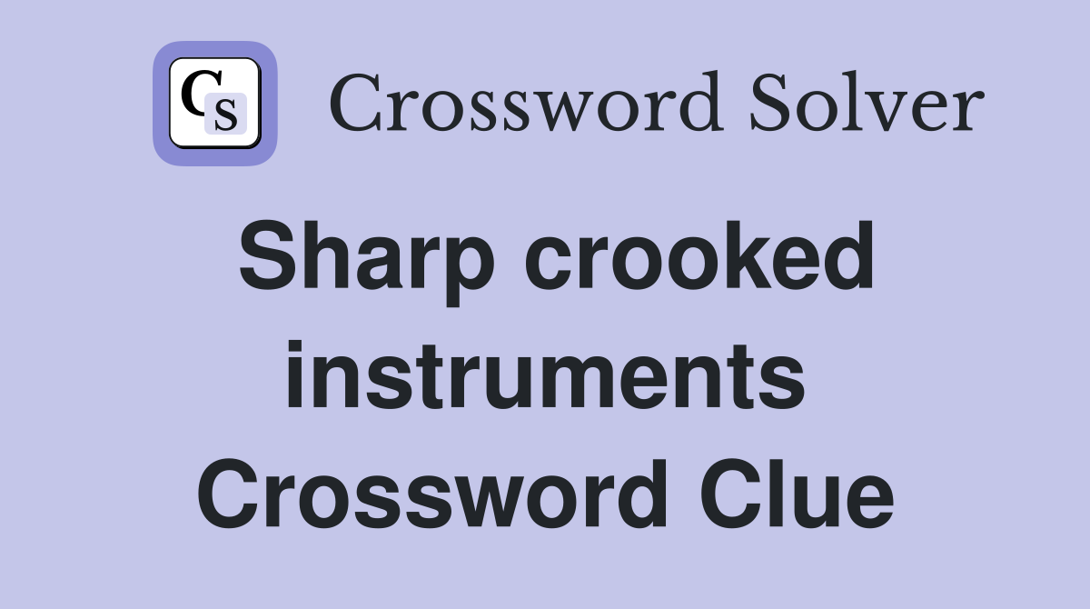Sharp crooked instruments Crossword Clue