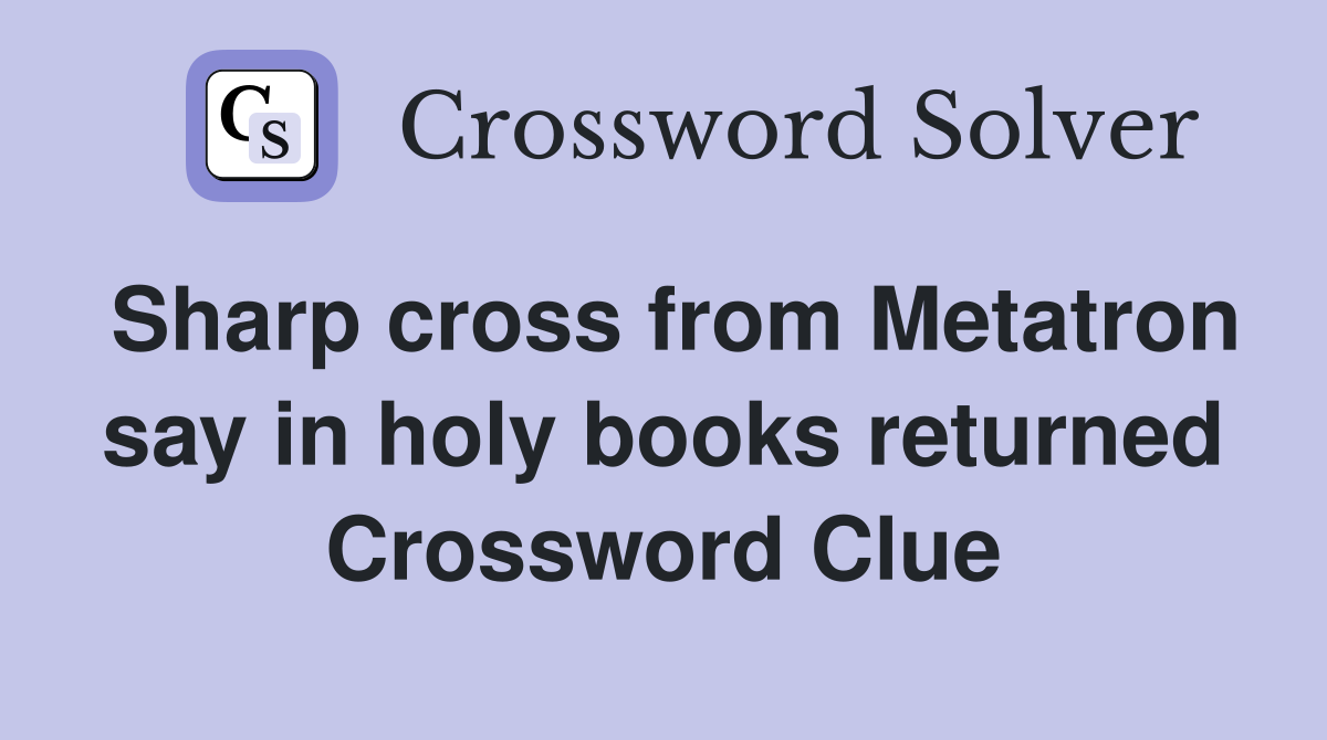 Sharp cross from Metatron say in holy books returned Crossword Clue