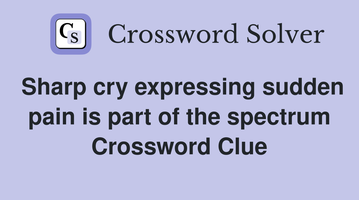 Sharp cry expressing sudden pain is part of the spectrum Crossword Clue