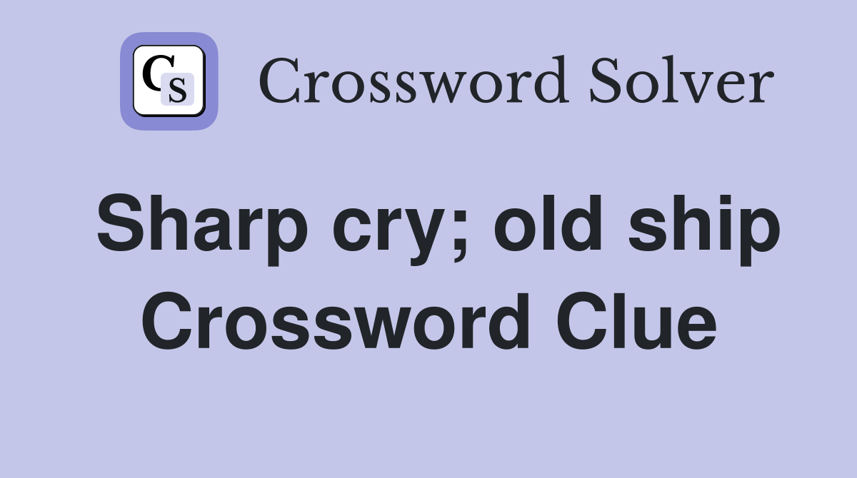 Sharp cry; old ship Crossword Clue