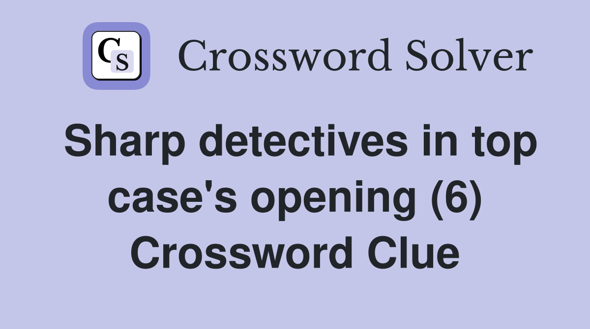 Sharp detectives in top case's opening (6) Crossword Clue