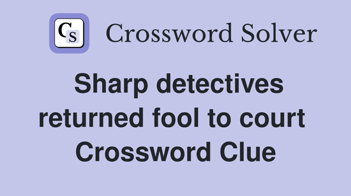 Sharp detectives returned fool to court  Crossword Clue