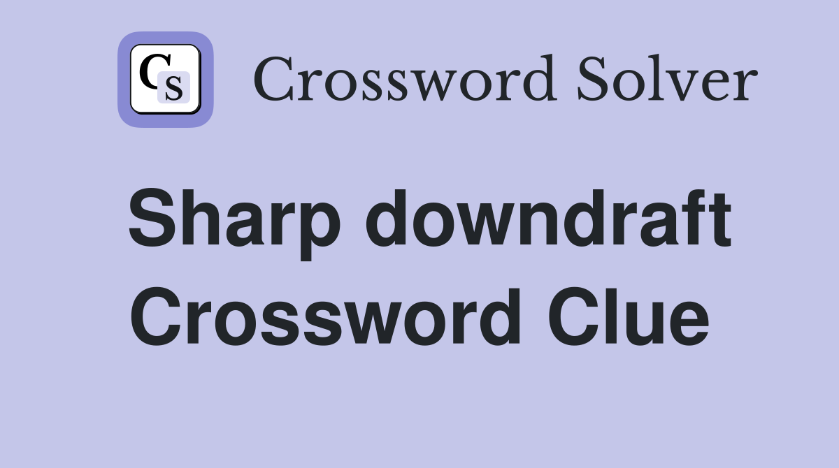 Sharp downdraft Crossword Clue