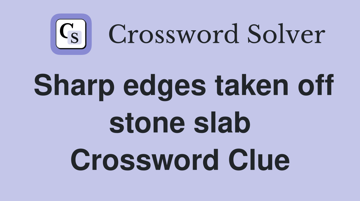 Sharp edges taken off stone slab Crossword Clue