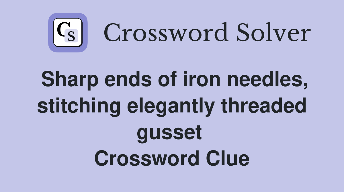 Sharp ends of iron needles, stitching elegantly threaded gusset  Crossword Clue