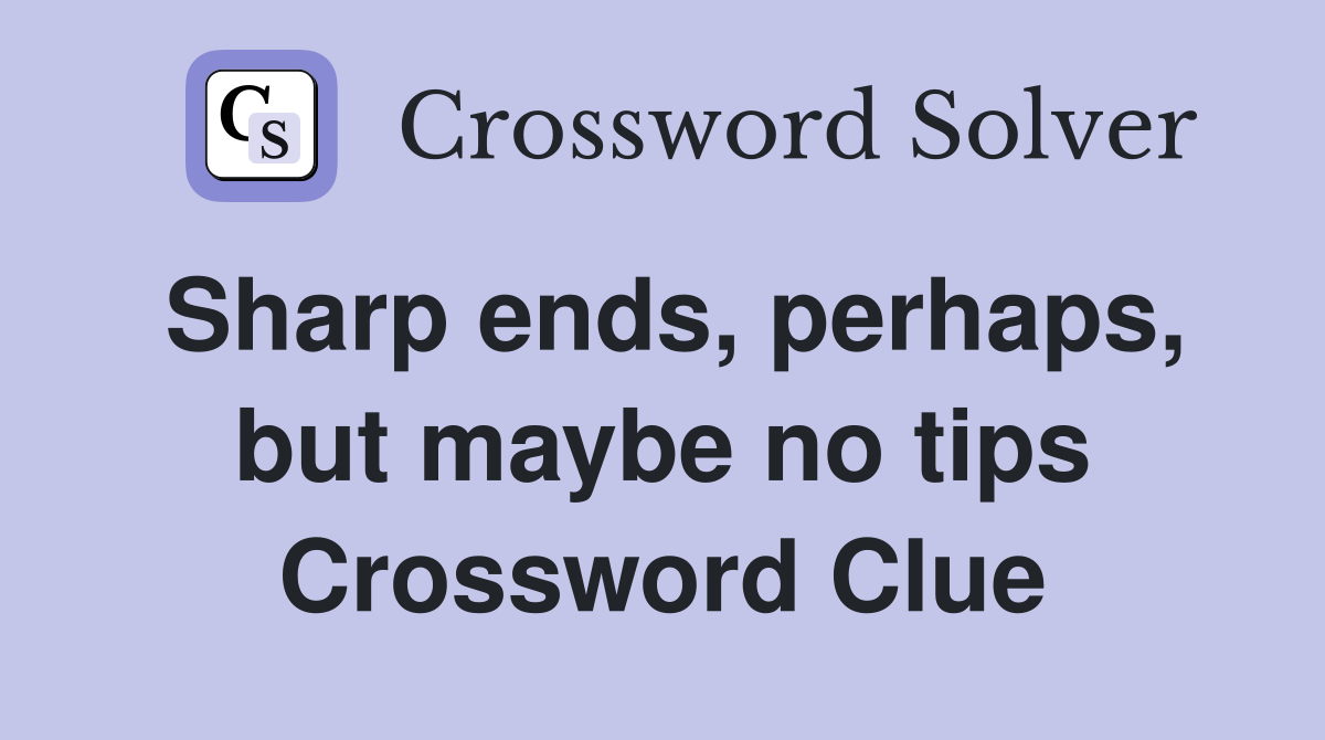 Sharp ends, perhaps, but maybe no tips Crossword Clue