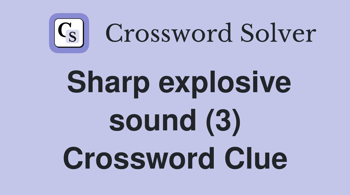 Sharp explosive sound (3) Crossword Clue
