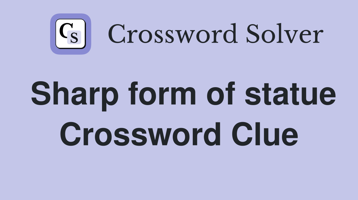 Sharp form of statue Crossword Clue