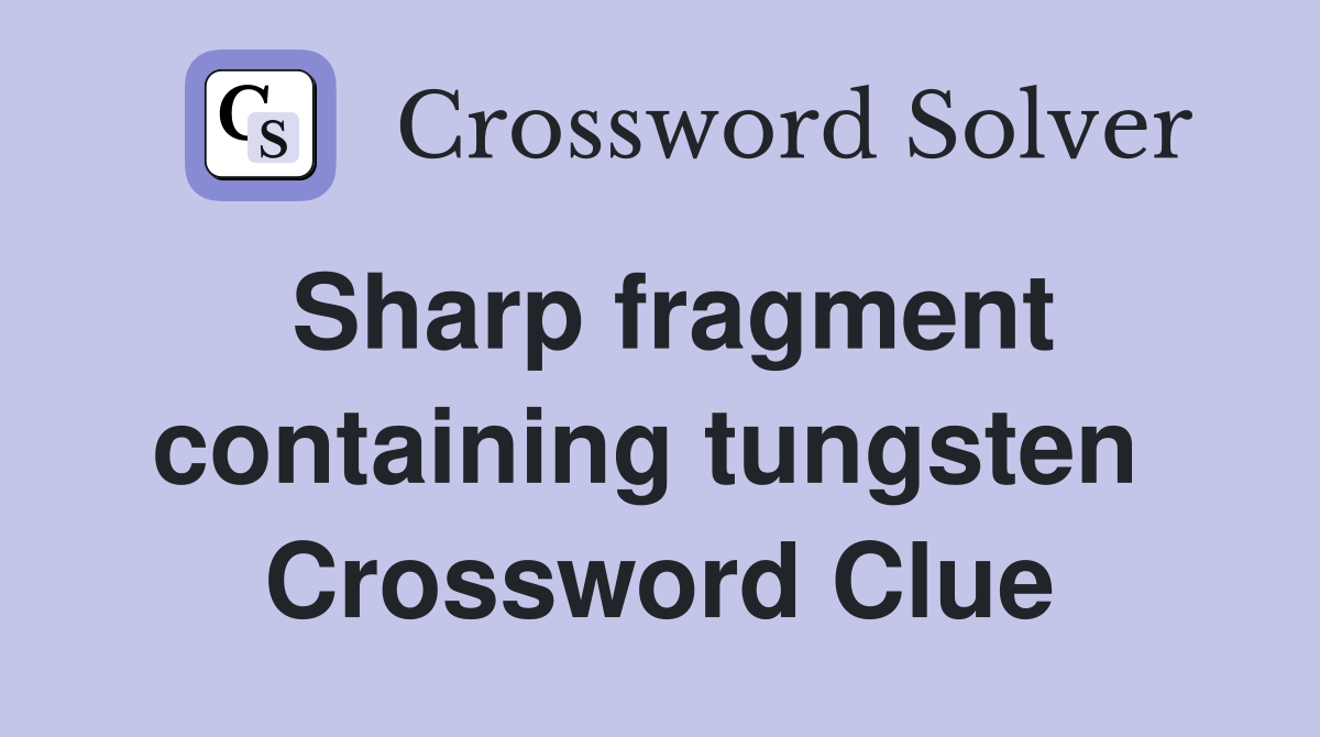 Sharp fragment containing tungsten  Crossword Clue