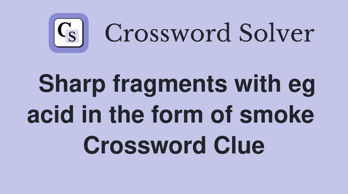 Sharp fragments with eg acid in the form of smoke  Crossword Clue