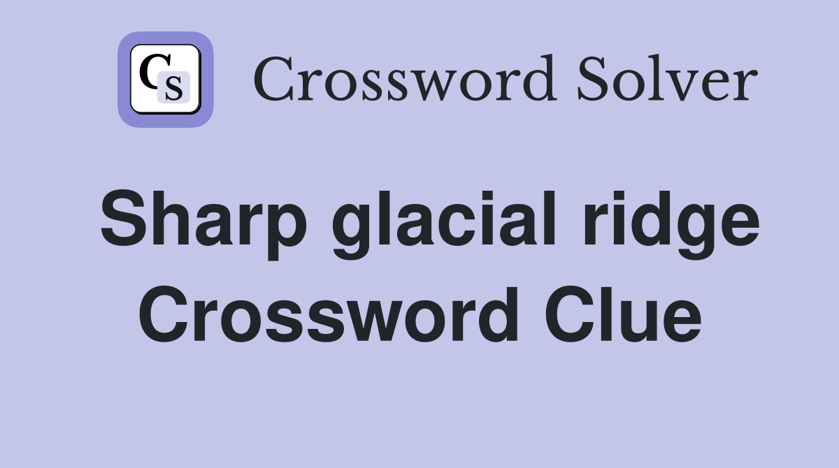 Sharp glacial ridge Crossword Clue