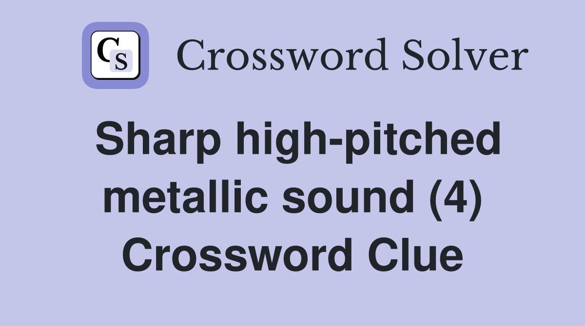 Sharp high-pitched metallic sound (4) Crossword Clue
