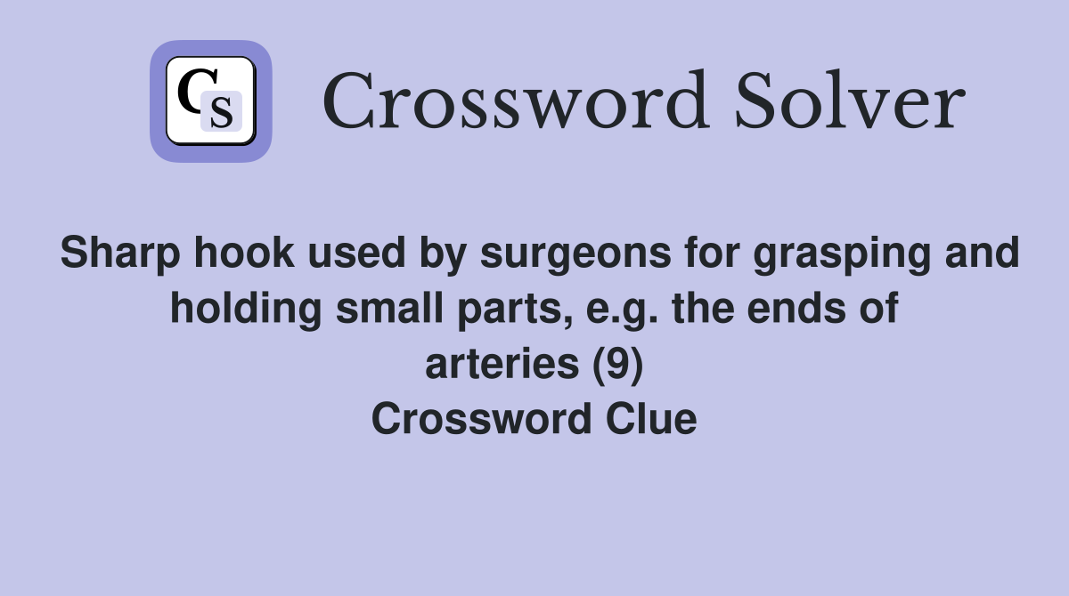 Sharp hook used by surgeons for grasping and holding small parts, e.g. the ends of arteries (9) Crossword Clue