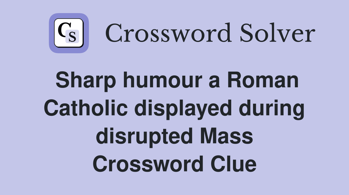 Sharp humour a Roman Catholic displayed during disrupted Mass Crossword Clue