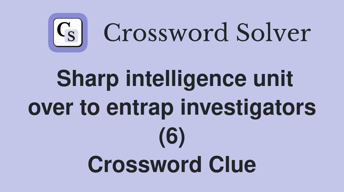 Sharp intelligence unit over to entrap investigators (6) Crossword Clue