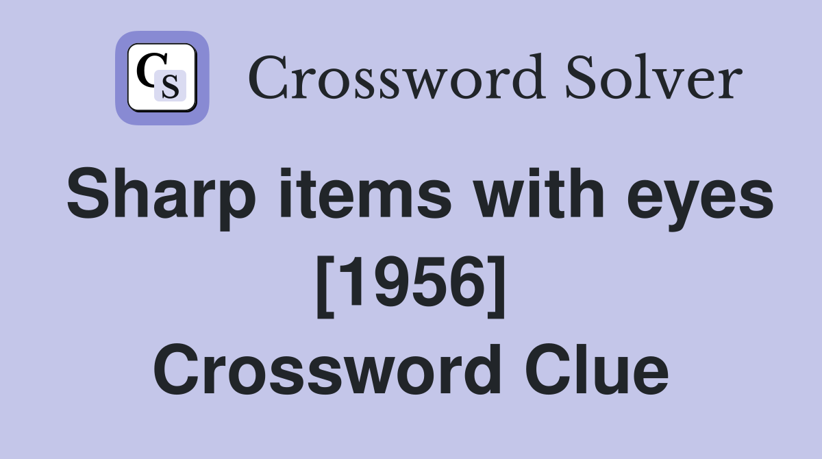Sharp items with eyes [1956] Crossword Clue