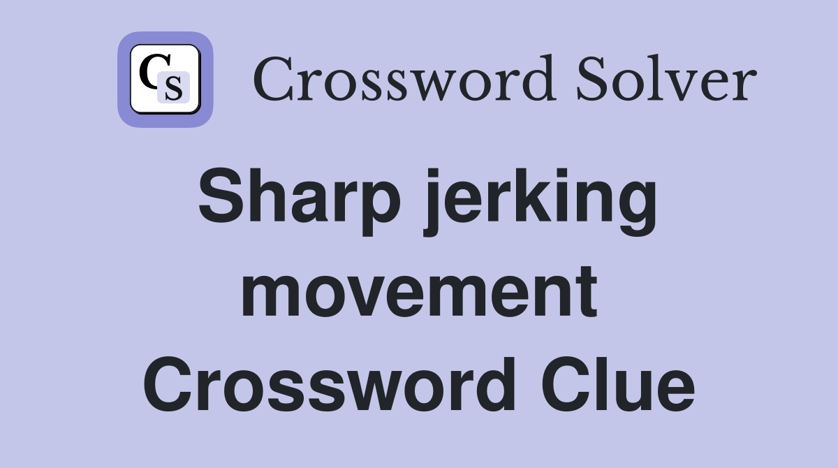 Sharp jerking movement Crossword Clue