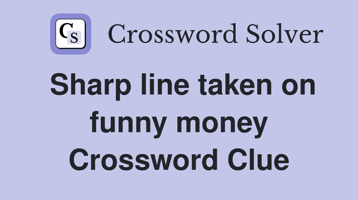Sharp line taken on funny money Crossword Clue