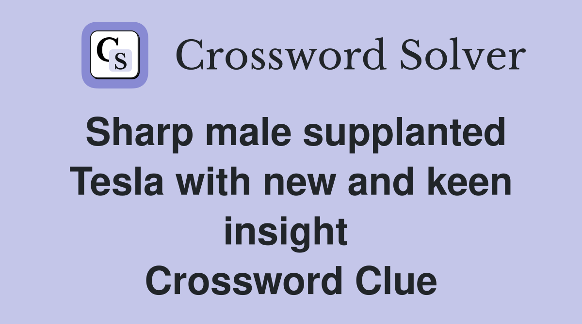 Sharp male supplanted Tesla with new and keen insight  Crossword Clue