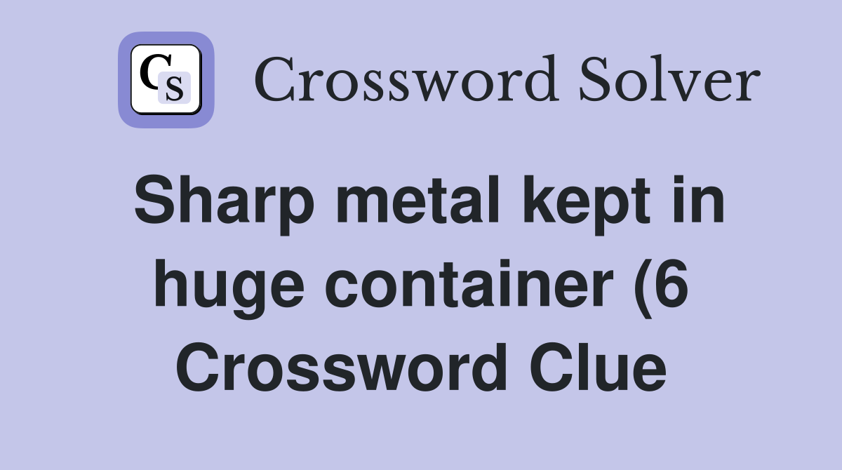 Sharp metal kept in huge container (6) Crossword Clue Answers Sharp metal kept in huge container (6) Crossword Clue Answers