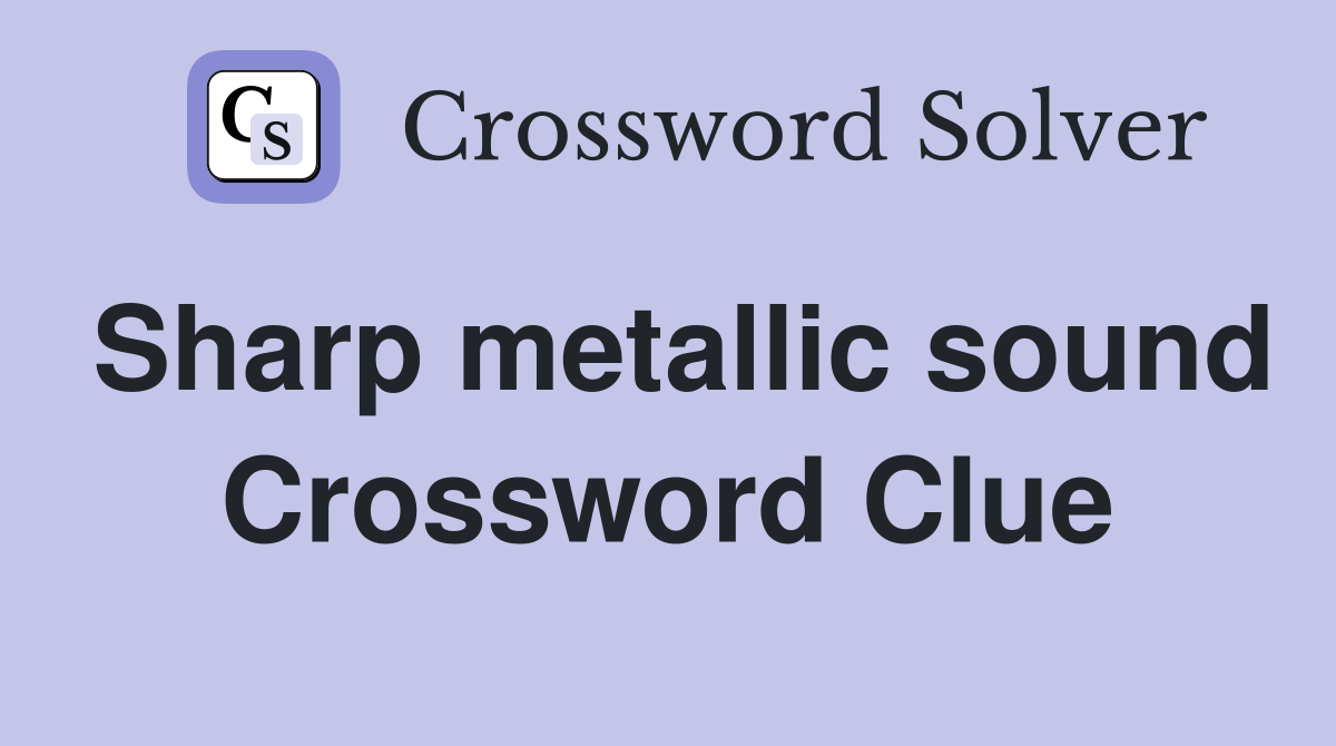 Sharp metallic sound Crossword Clue