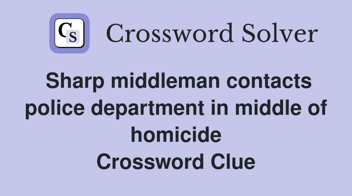 Sharp middleman contacts police department in middle of homicide Crossword Clue