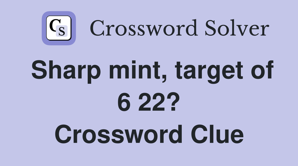 Sharp mint, target of 6 22? Crossword Clue