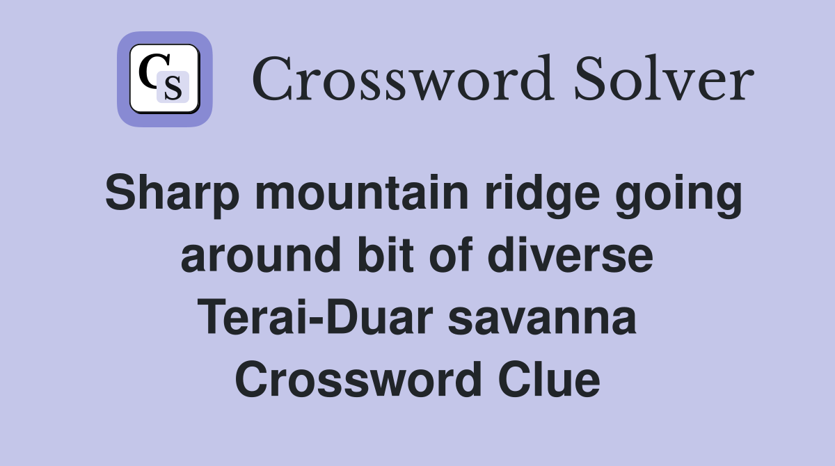 Sharp mountain ridge going around bit of diverse Terai-Duar savanna Crossword Clue