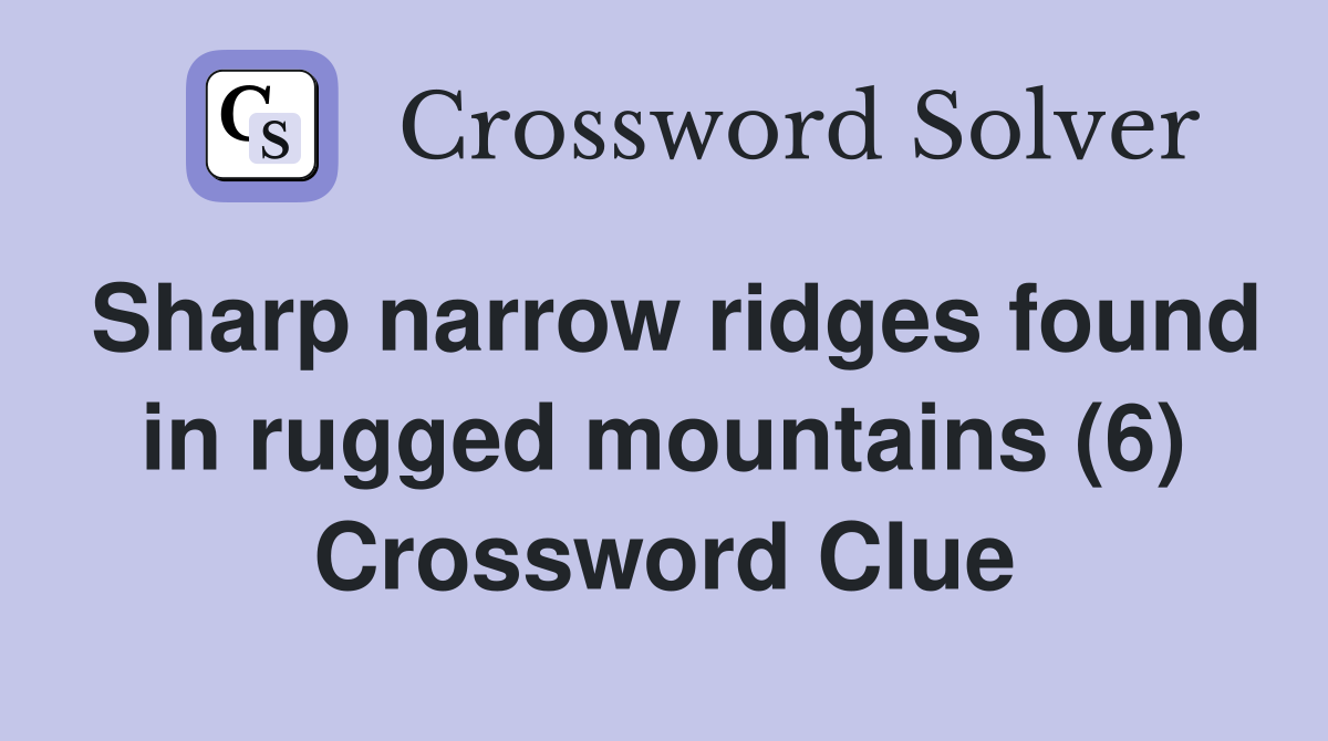 Sharp narrow ridges found in rugged mountains (6) Crossword Clue