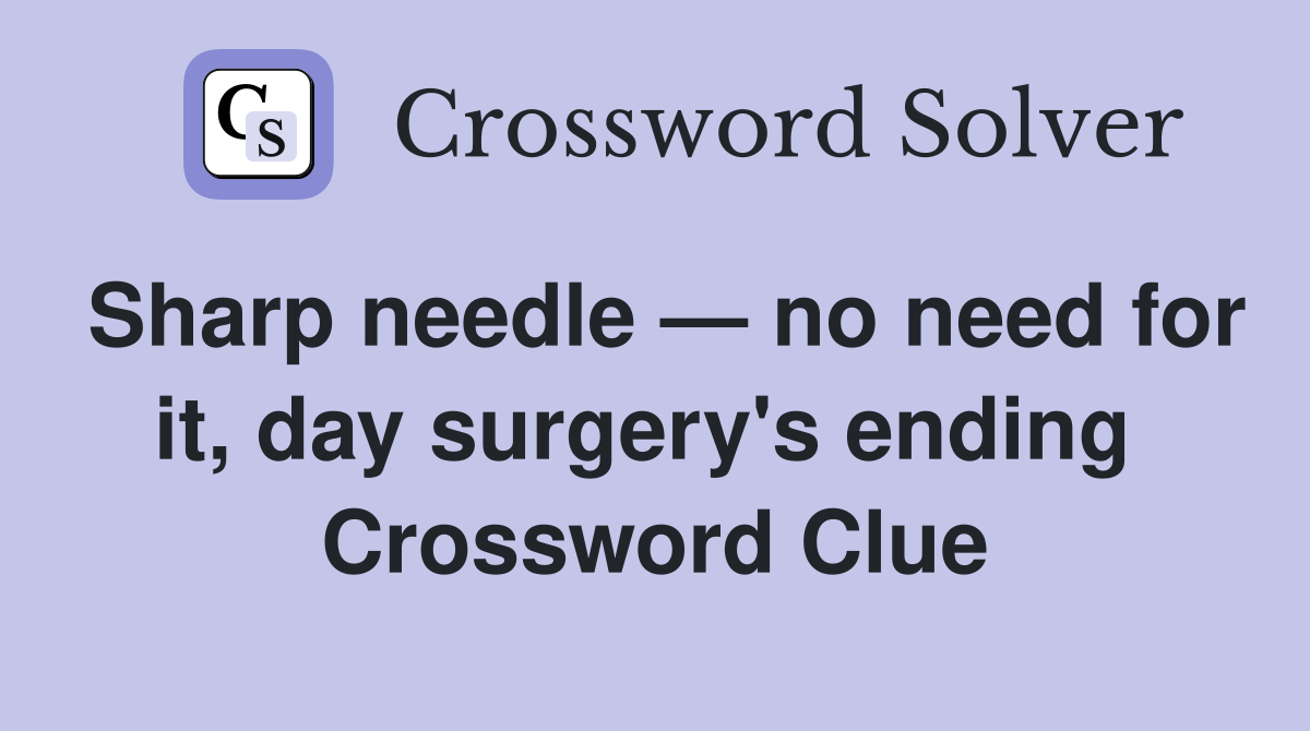Sharp needle — no need for it, day surgery's ending  Crossword Clue