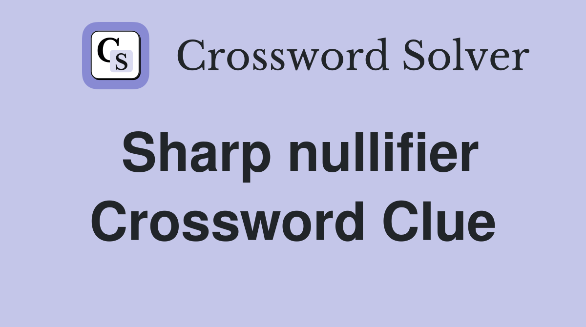Sharp nullifier Crossword Clue
