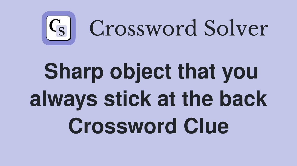 Sharp object that you always stick at the back Crossword Clue