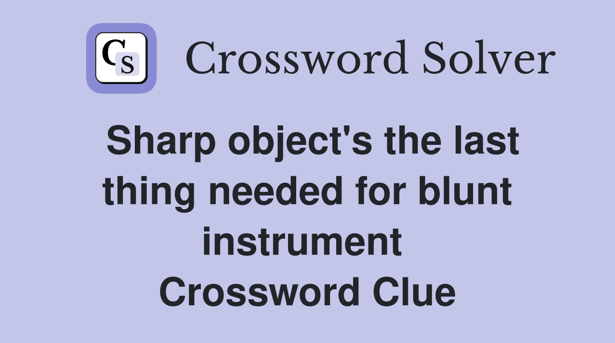 Sharp object's the last thing needed for blunt instrument  Crossword Clue