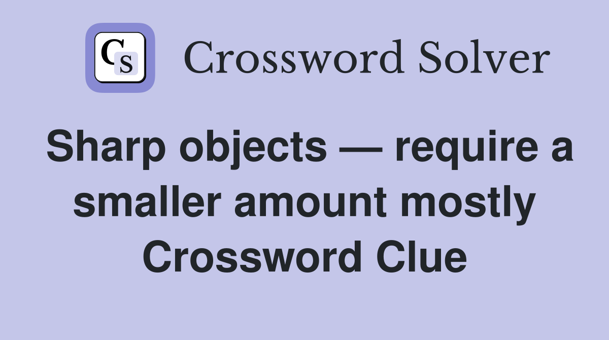 Sharp objects — require a smaller amount mostly Crossword Clue