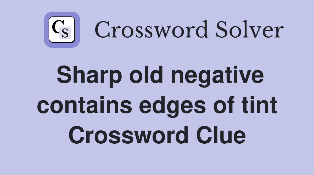 Sharp old negative contains edges of tint Crossword Clue