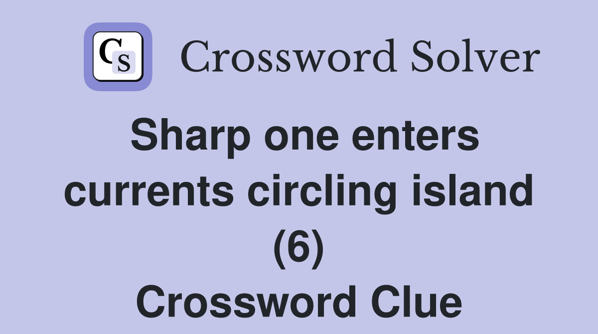Sharp one enters currents circling island (6) Crossword Clue