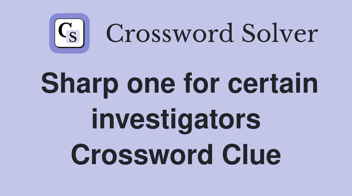 Sharp one for certain investigators Crossword Clue