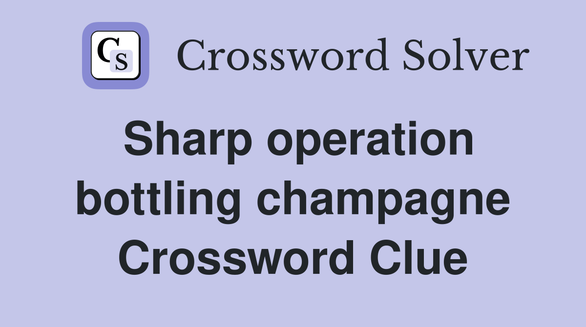 Sharp operation bottling champagne Crossword Clue