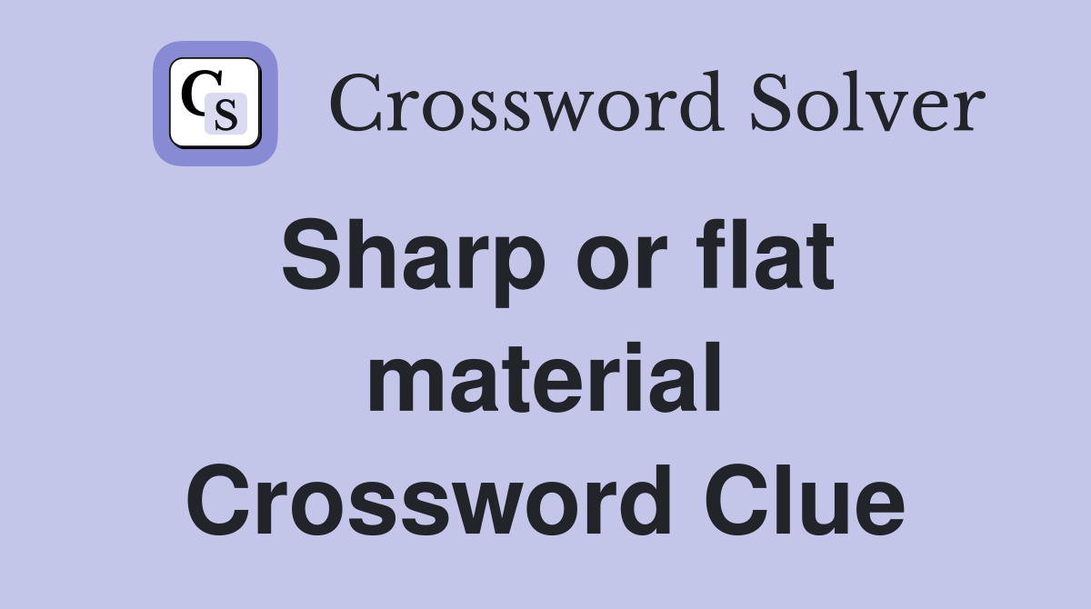 Sharp or flat material Crossword Clue