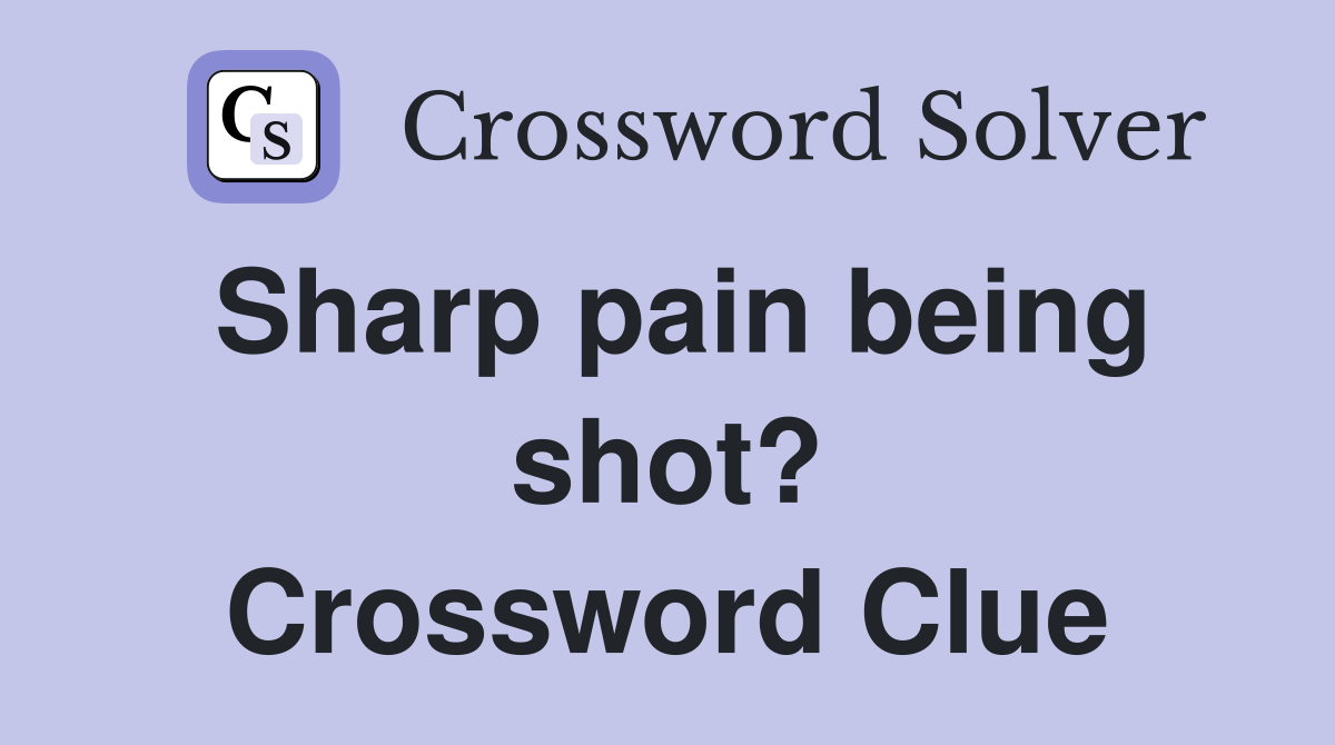 Sharp pain being shot? Crossword Clue