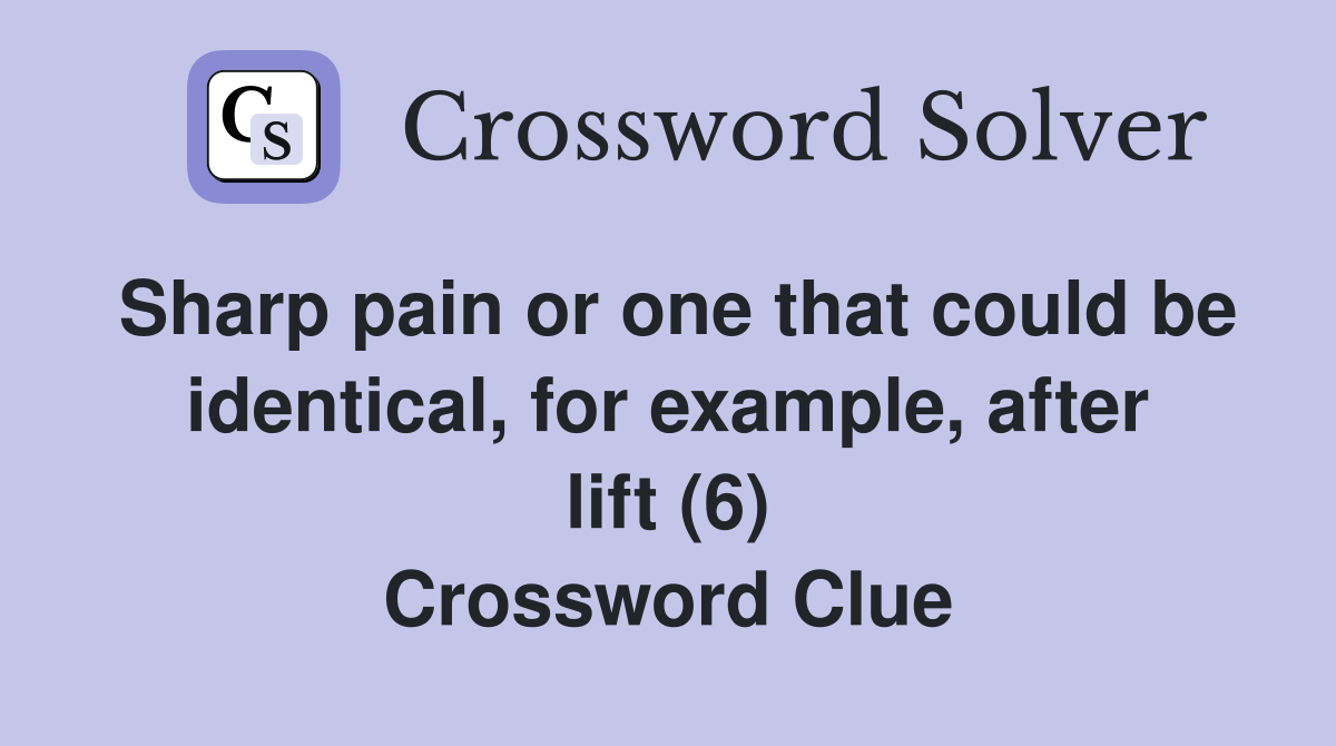 Sharp pain or one that could be identical, for example, after lift (6) Crossword Clue