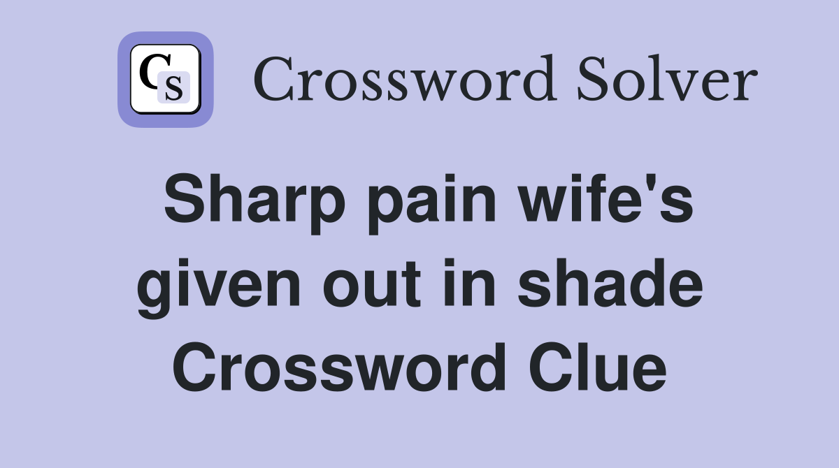 Sharp pain wife's given out in shade Crossword Clue