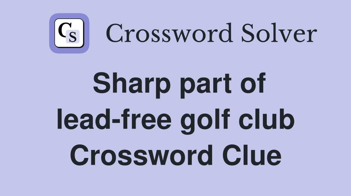 Sharp part of lead-free golf club Crossword Clue