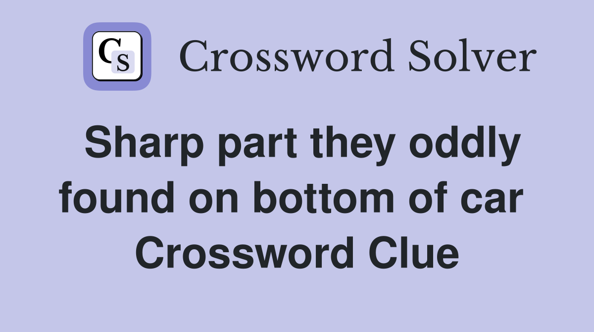Sharp part they oddly found on bottom of car  Crossword Clue