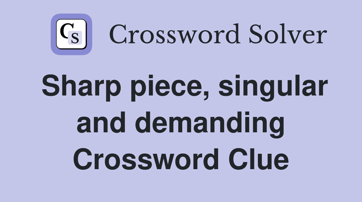 Sharp piece, singular and demanding Crossword Clue