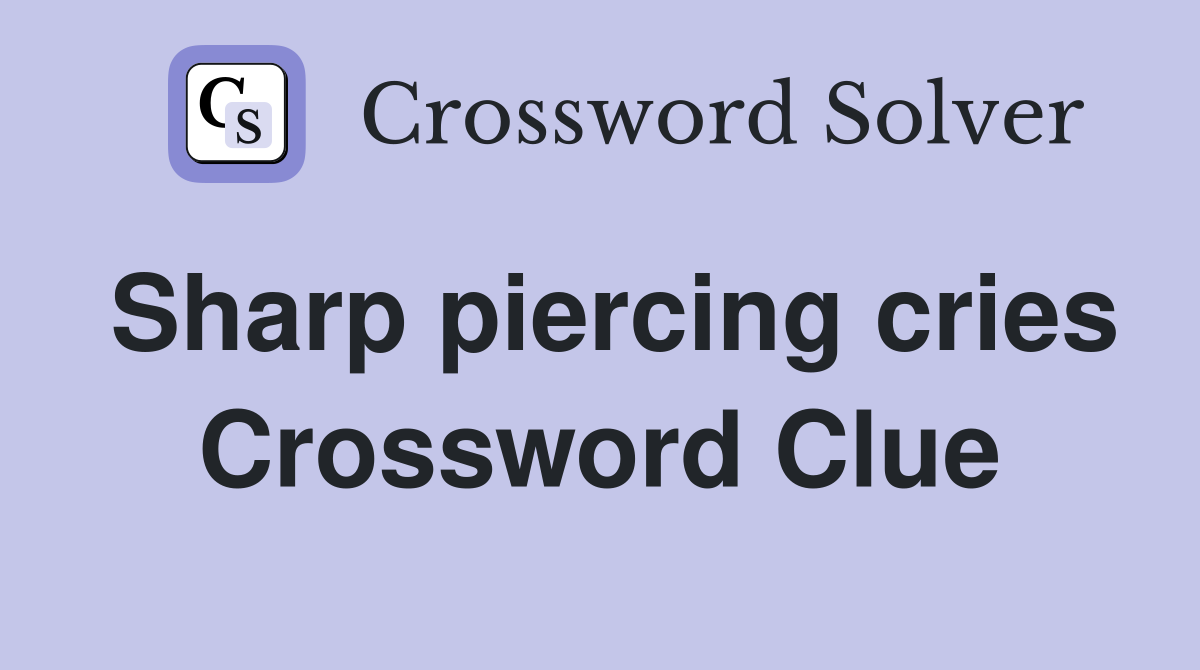 Sharp piercing cries Crossword Clue