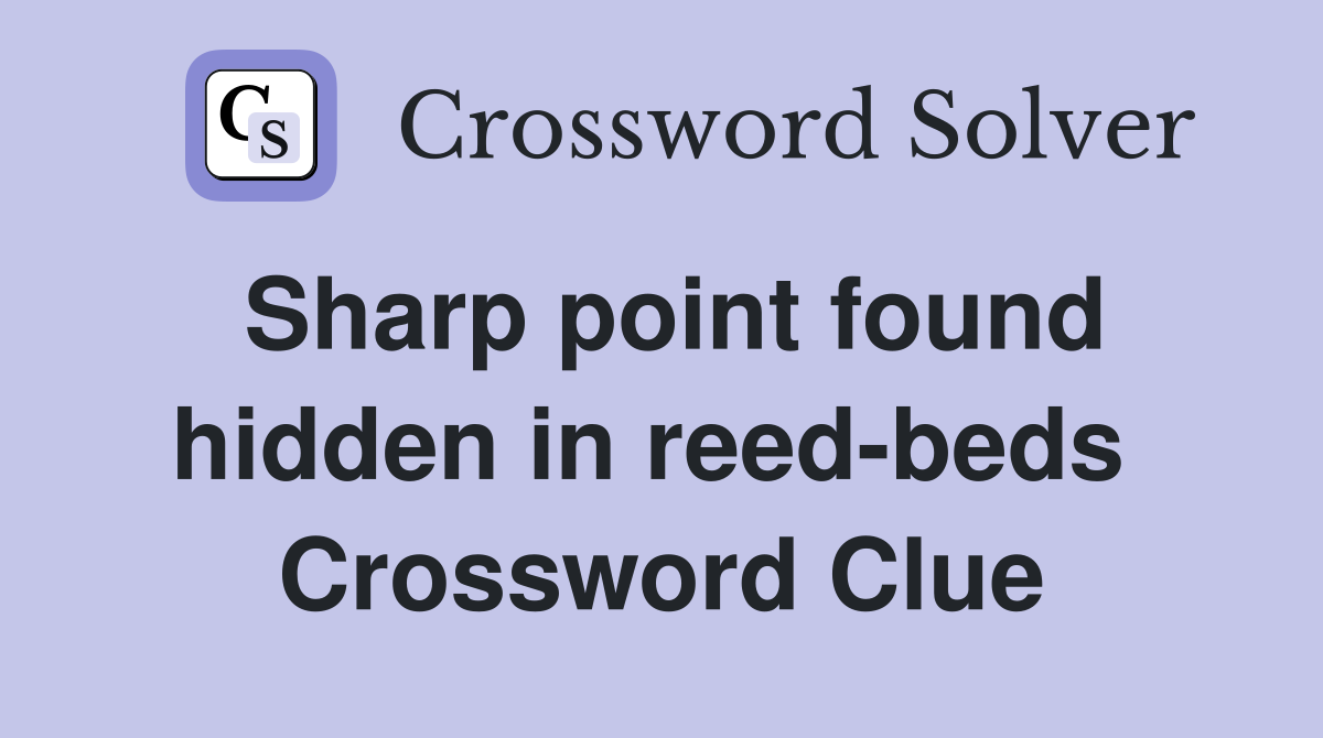 Sharp point found hidden in reed-beds  Crossword Clue