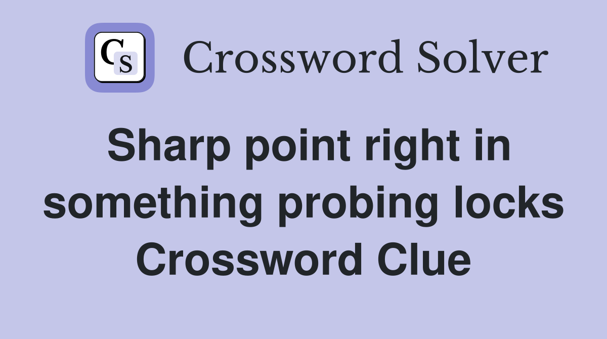 Sharp point right in something probing locks Crossword Clue